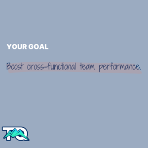 Your Goal: boost cross-functional team performance